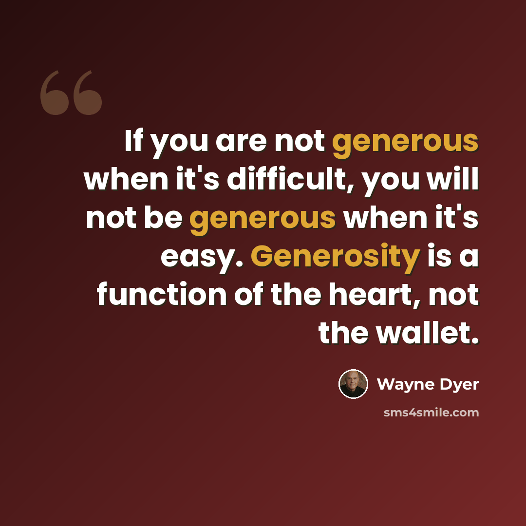 “If you are not generous when it's difficult, you will not be generous when it's easy. Generosity is a function of the heart, not the wallet.” quote by Wayne Dyer