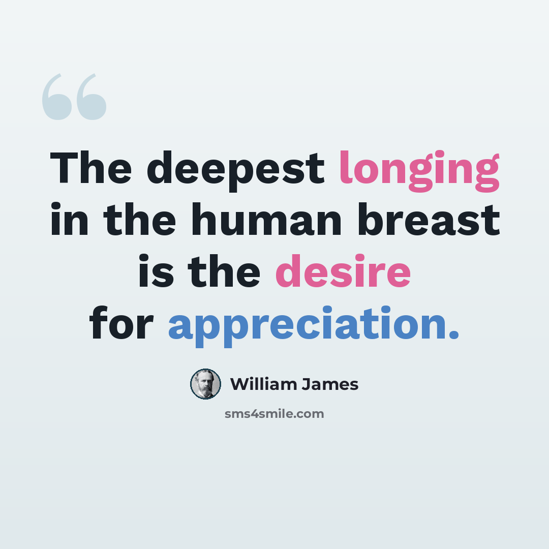 “The deepest longing in the human breast is the desire for appreciation.” quote by William James