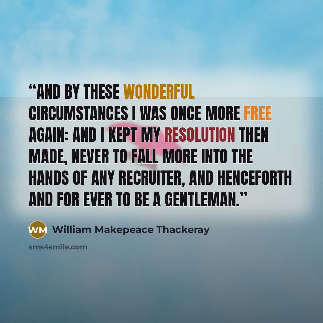 “And by these wonderful circumstances I was once more free again: and I kept my resolution then made, never to fall more into the hands of any recruiter, and henceforth and for ever to be a gentleman.” quote by William Makepeace Thackeray