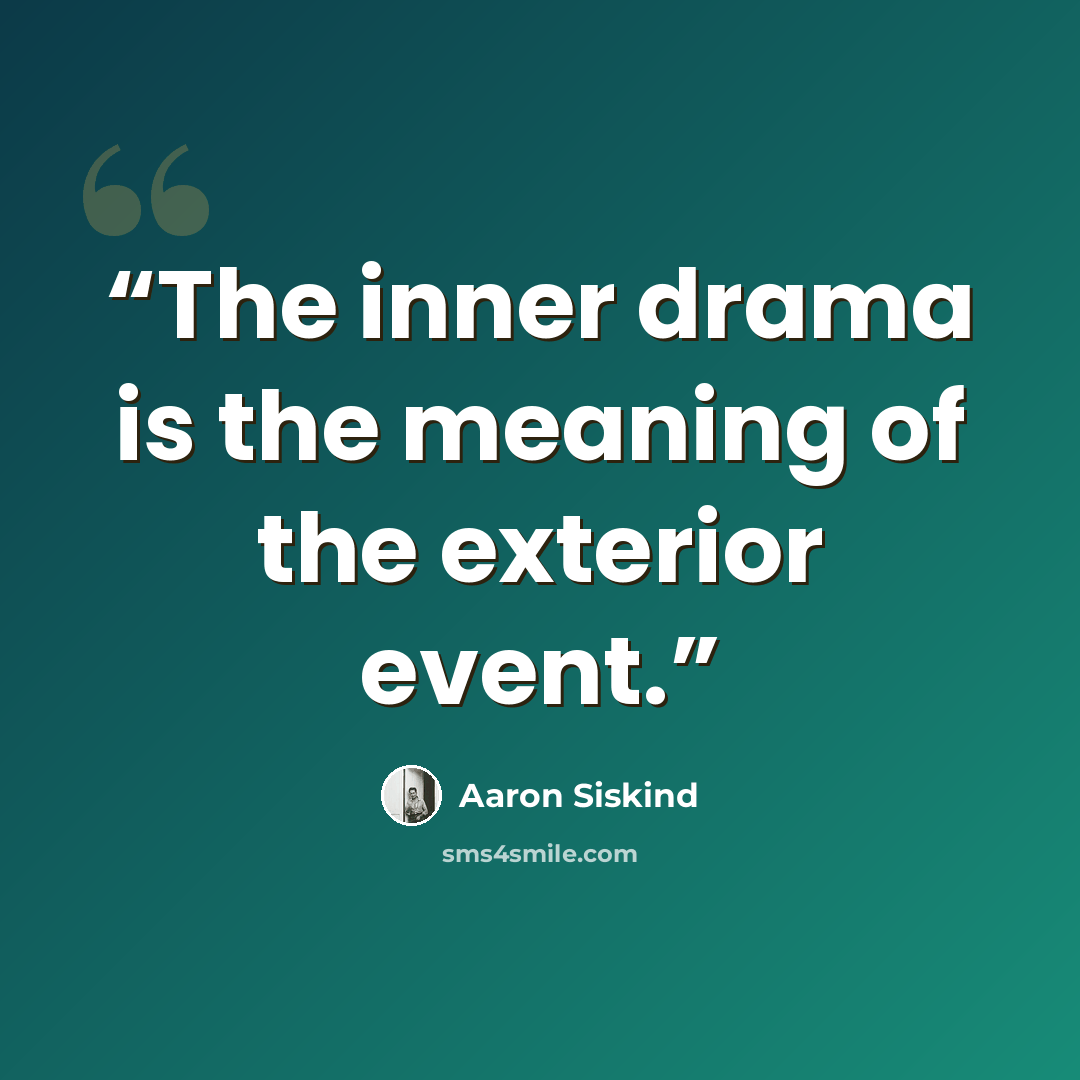 “The inner drama is the meaning of the exterior event.” quote by Aaron Siskind