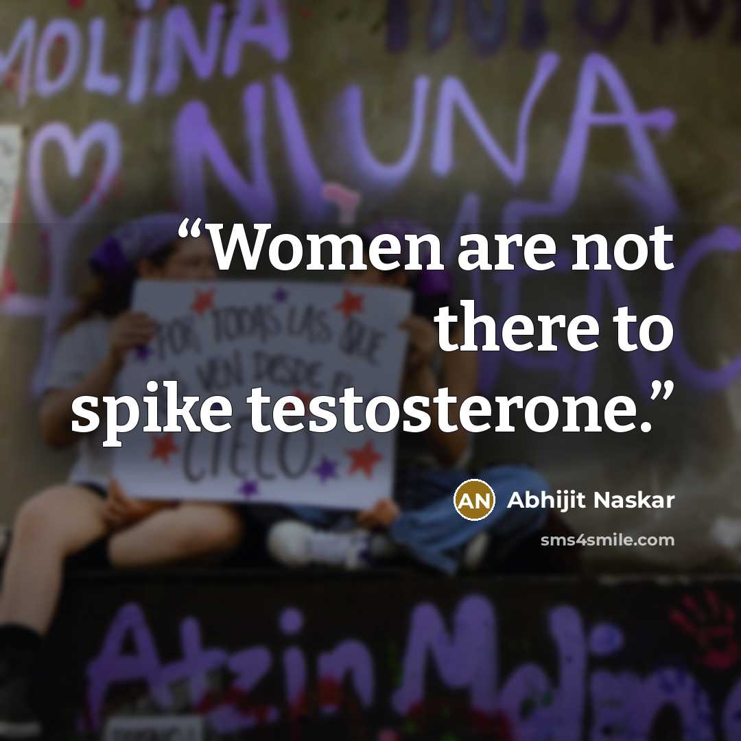 “Women are not there to spike testosterone.” quote by Abhijit Naskar