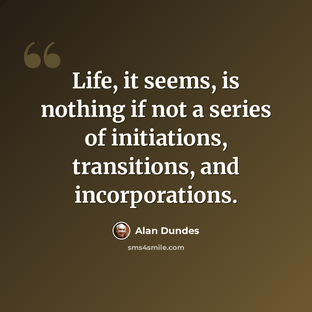 “Life, it seems, is nothing if not a series of initiations, transitions, and incorporations.” quote by Alan Dundes