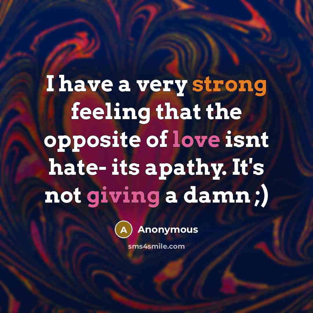 “I have a very strong feeling that the opposite of love isnt hate- its apathy. It's not giving a damn ;)” quote by Anonymous