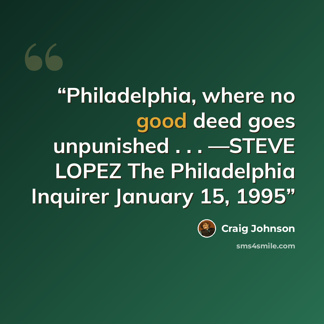 “Philadelphia, where no good deed goes unpunished . . . —STEVE LOPEZ The Philadelphia Inquirer January 15, 1995” quote by Craig Johnson