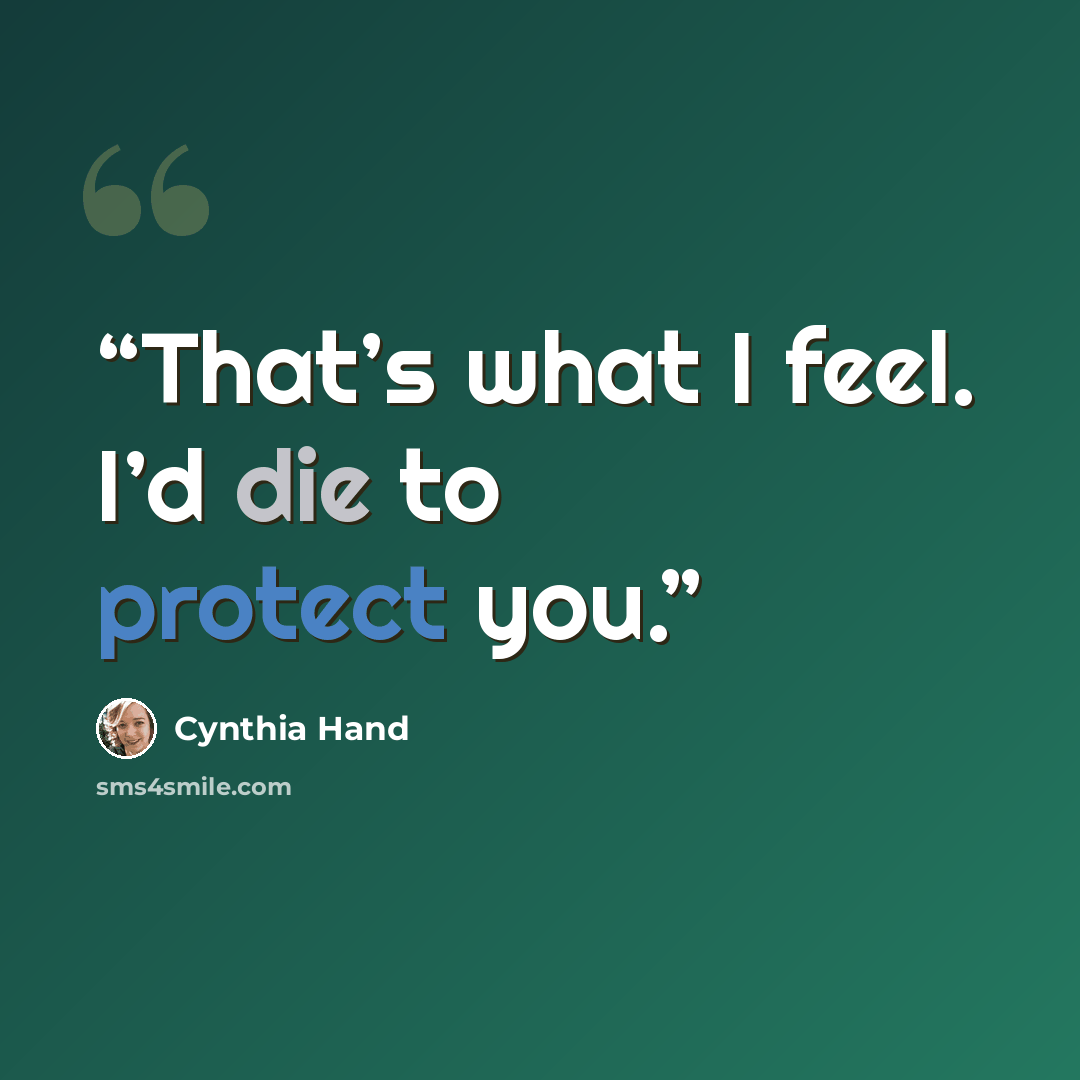 “That’s what I feel. I’d die to protect you.” quote by Cynthia Hand