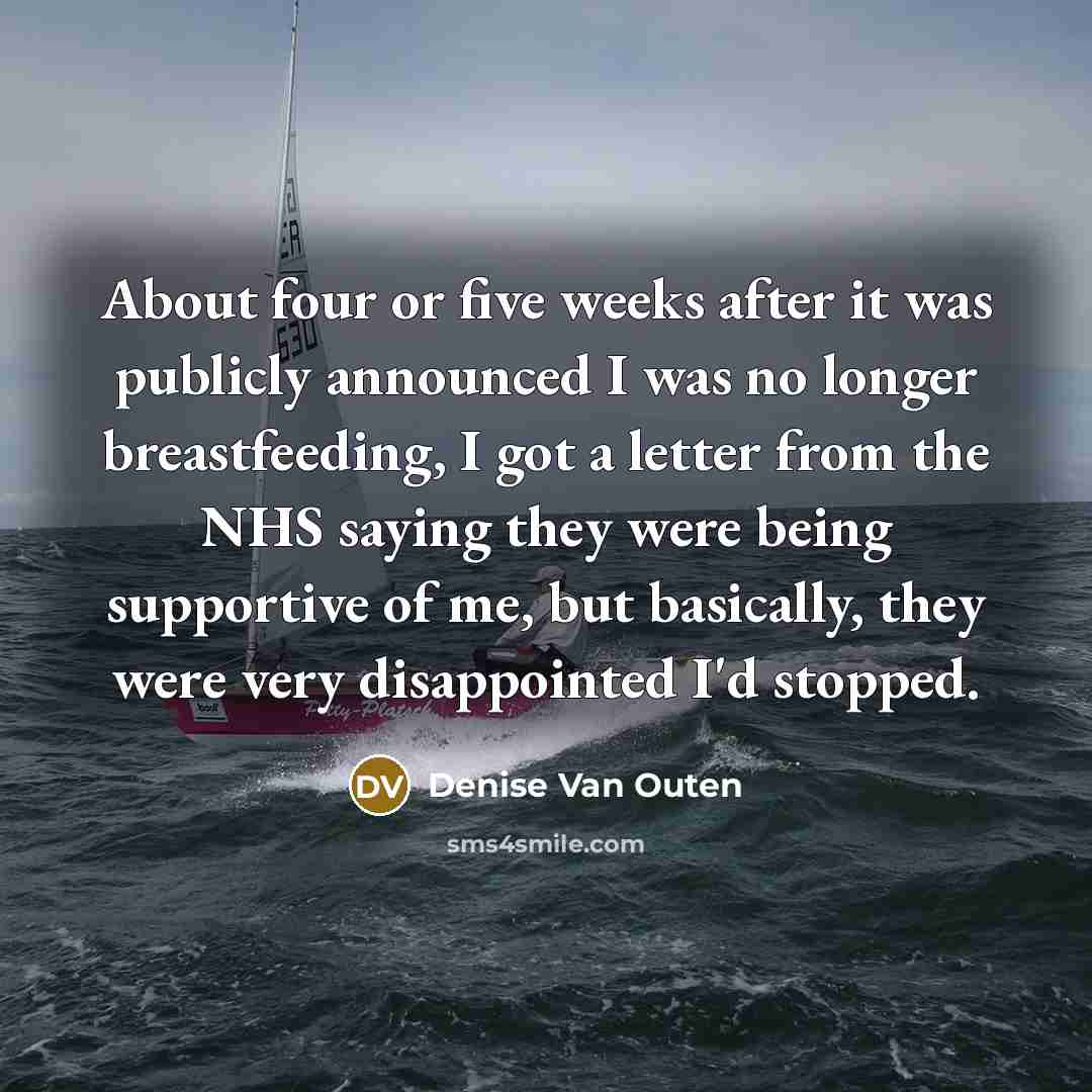 “About four or five weeks after it was publicly announced I was no longer breastfeeding, I got a letter from the NHS saying they were being supportive of me, but basically, they were very disappointed I'd stopped.” quote by Denise Van Outen