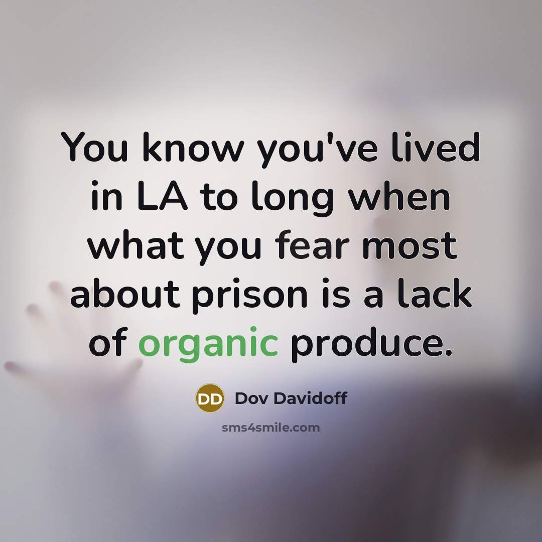 “You know you've lived in LA to long when what you fear most about prison is a lack of organic produce.” quote by Dov Davidoff