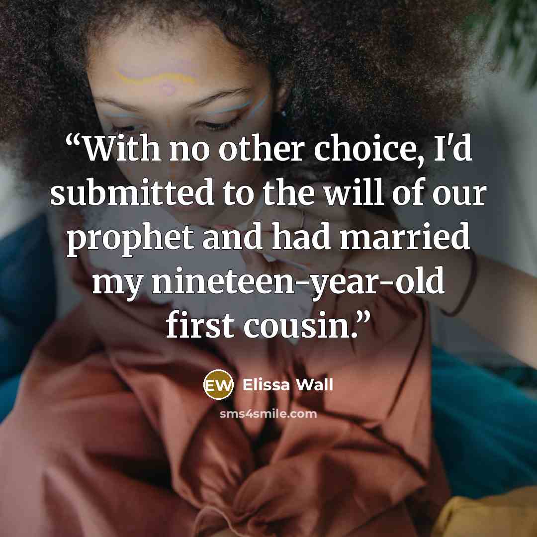 “With no other choice, I'd submitted to the will of our prophet and had married my nineteen-year-old first cousin.” quote by Elissa Wall