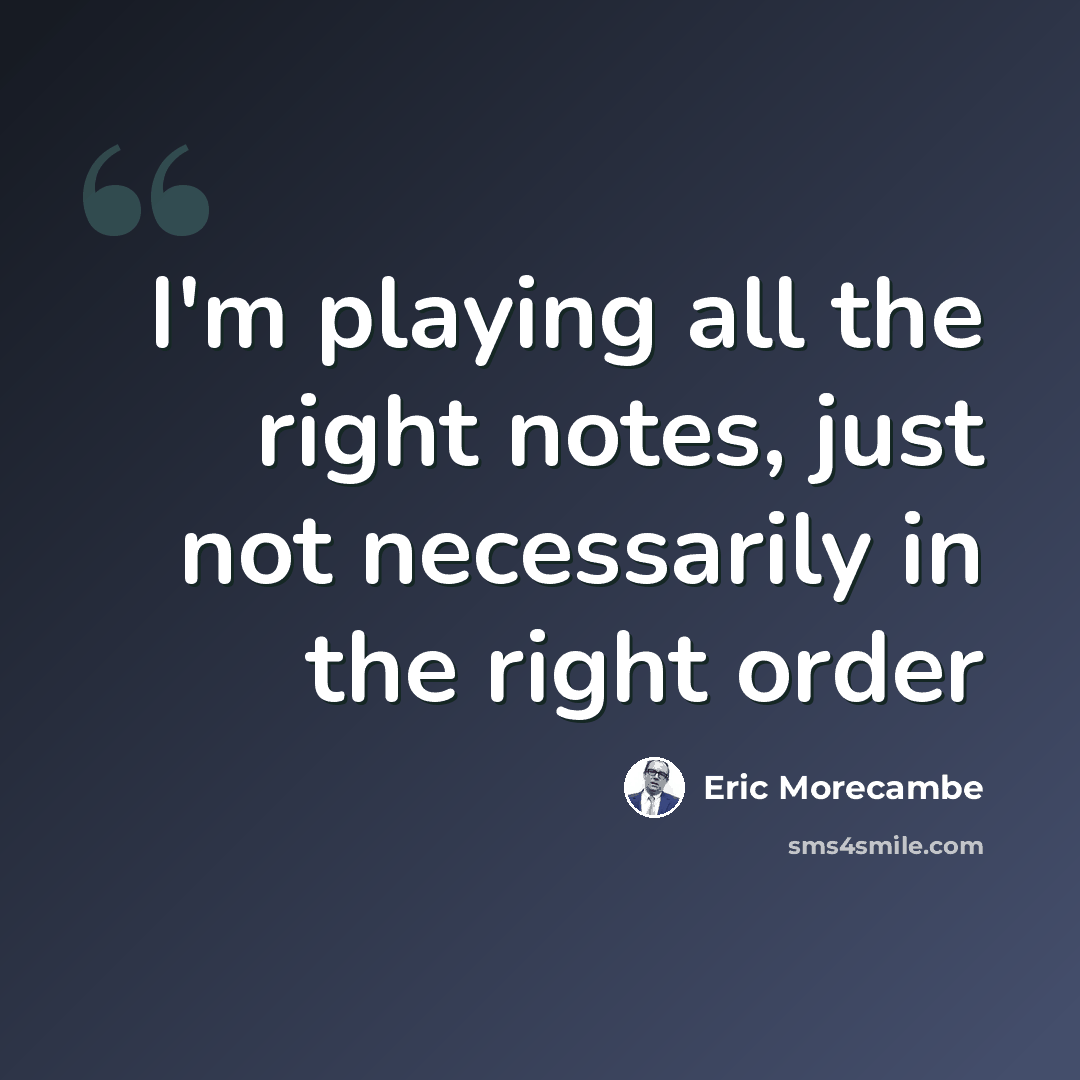 “I'm playing all the right notes, just not necessarily in the right order” quote by Eric Morecambe