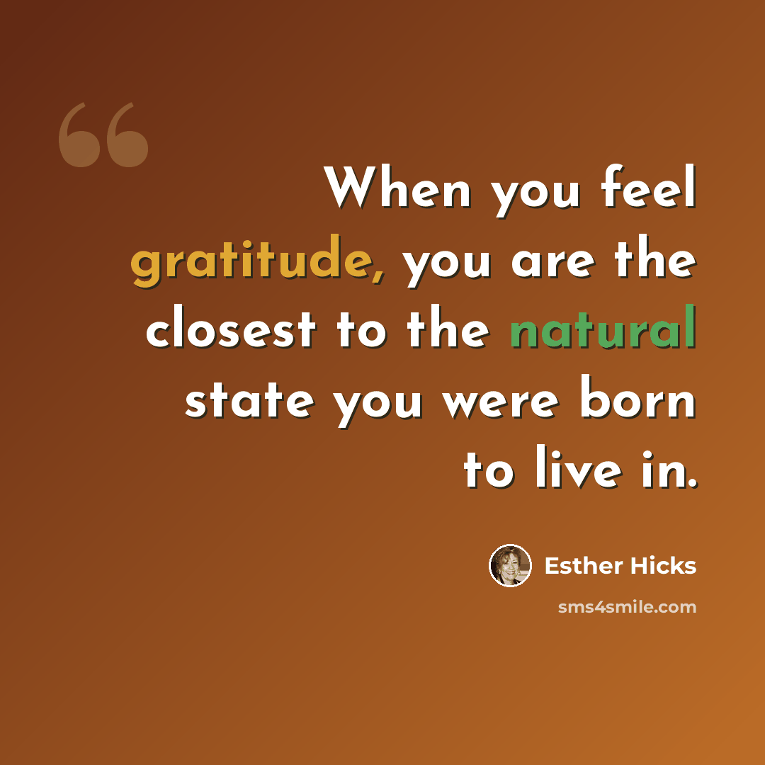 “When you feel gratitude, you are the closest to the natural state you were born to live in.” quote by Esther Hicks