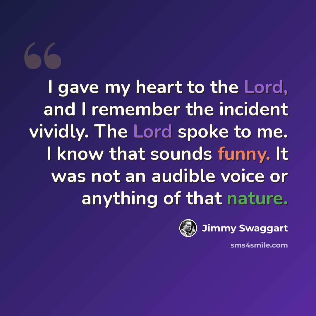 “I gave my heart to the Lord, and I remember the incident vividly. The Lord spoke to me. I know that sounds funny. It was not an audible voice or anything of that nature.” quote by Jimmy Swaggart