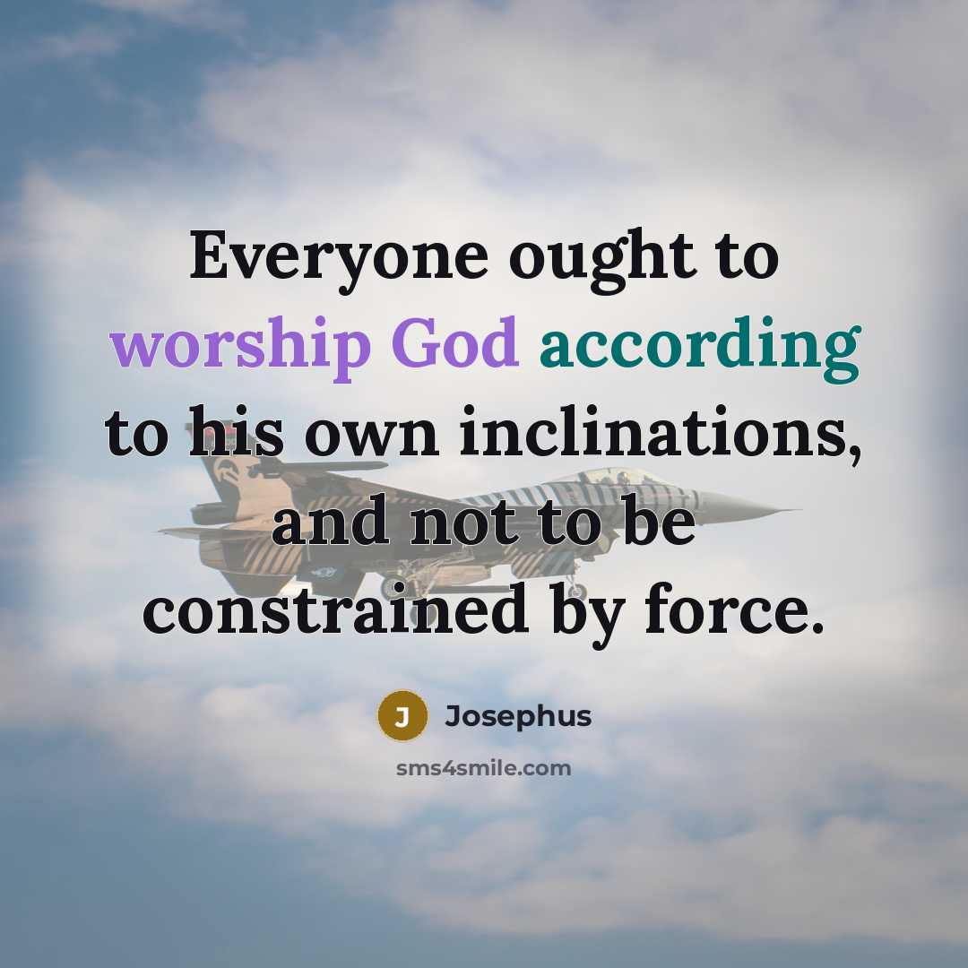 “Everyone ought to worship God according to his own inclinations, and not to be constrained by force.” quote by Josephus
