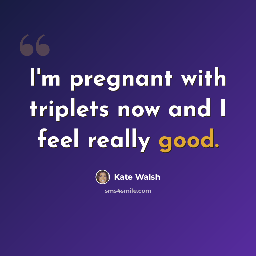 “I'm pregnant with triplets now and I feel really good.” quote by Kate Walsh