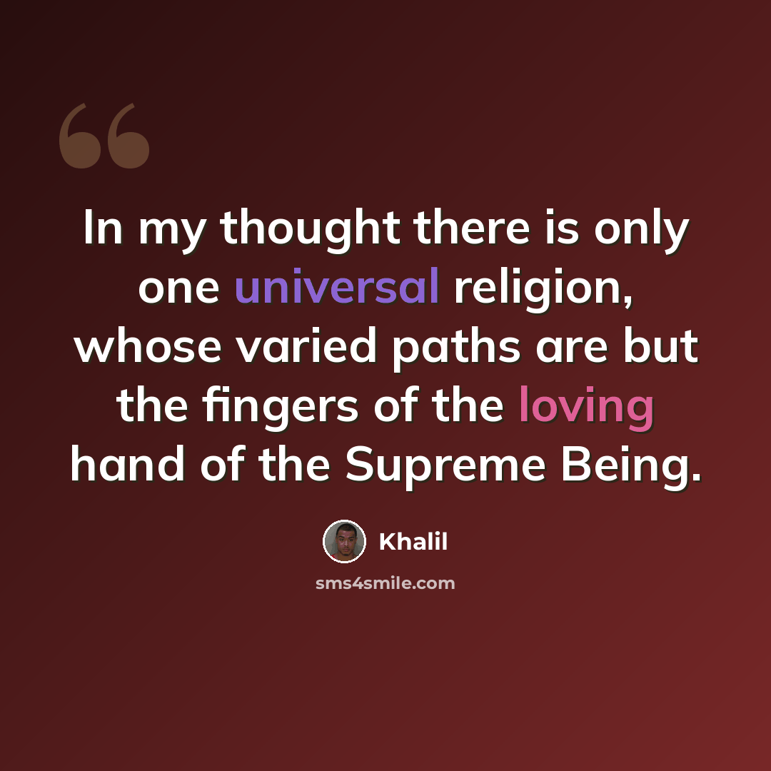 “In my thought there is only one universal religion, whose varied paths are but the fingers of the loving hand of the Supreme Being.” quote by Khalil
