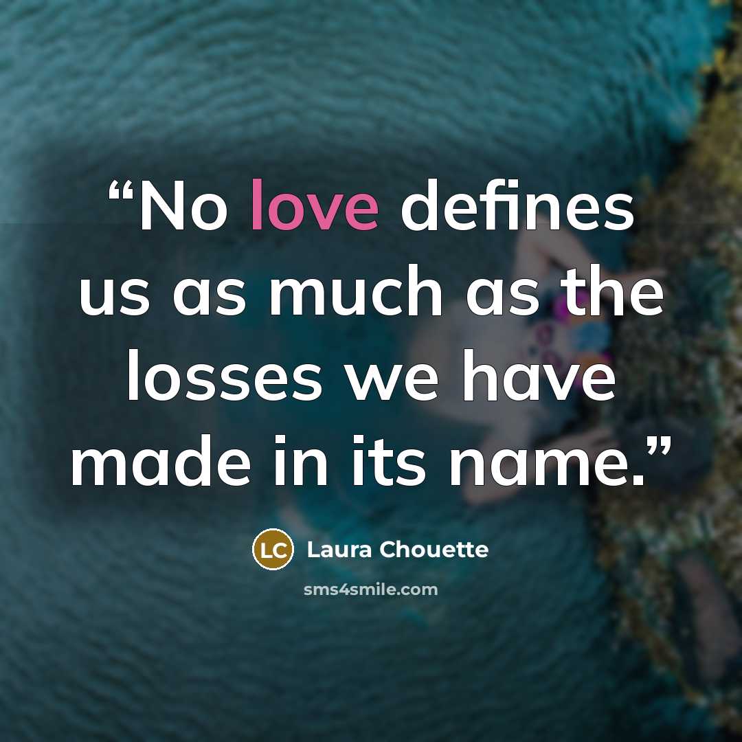 “No love defines us as much as the losses we have made in its name.” quote by Laura Chouette