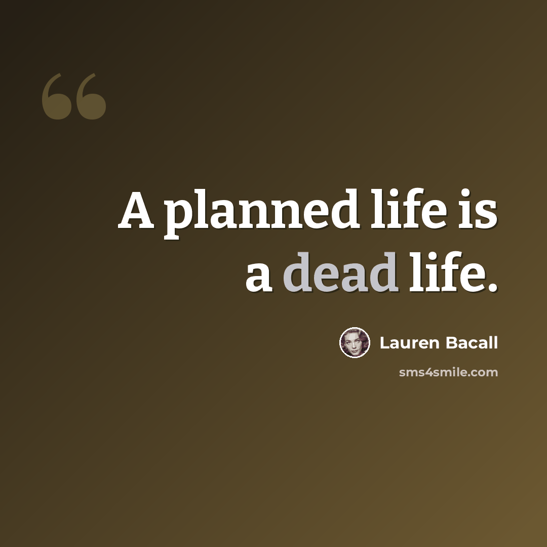 “A planned life is a dead life.” quote by Lauren Bacall