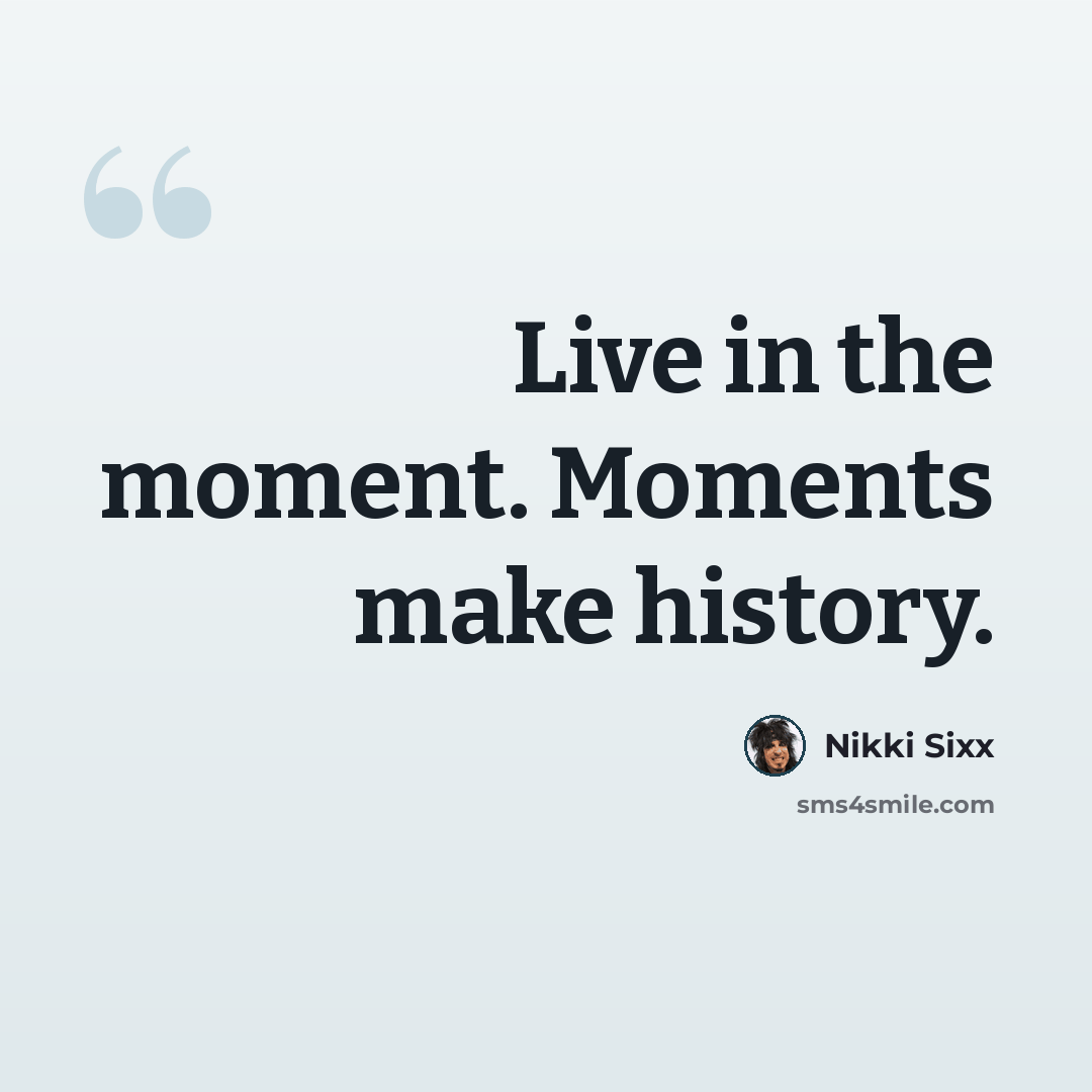 “Live in the moment. Moments make history.” quote by Nikki Sixx