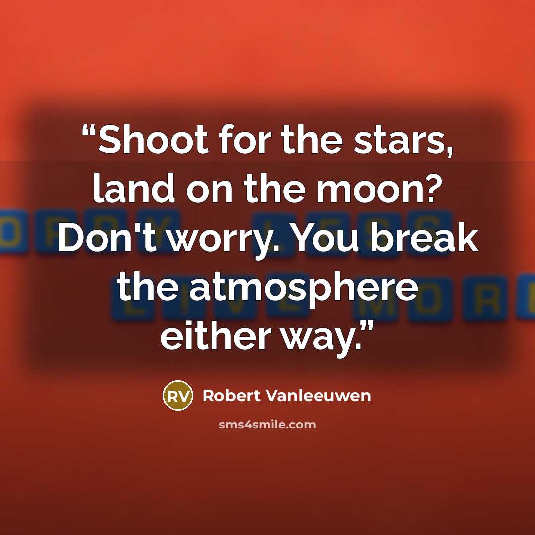 “Shoot for the stars, land on the moon? Don't worry. You break the atmosphere either way.” quote by Robert Vanleeuwen