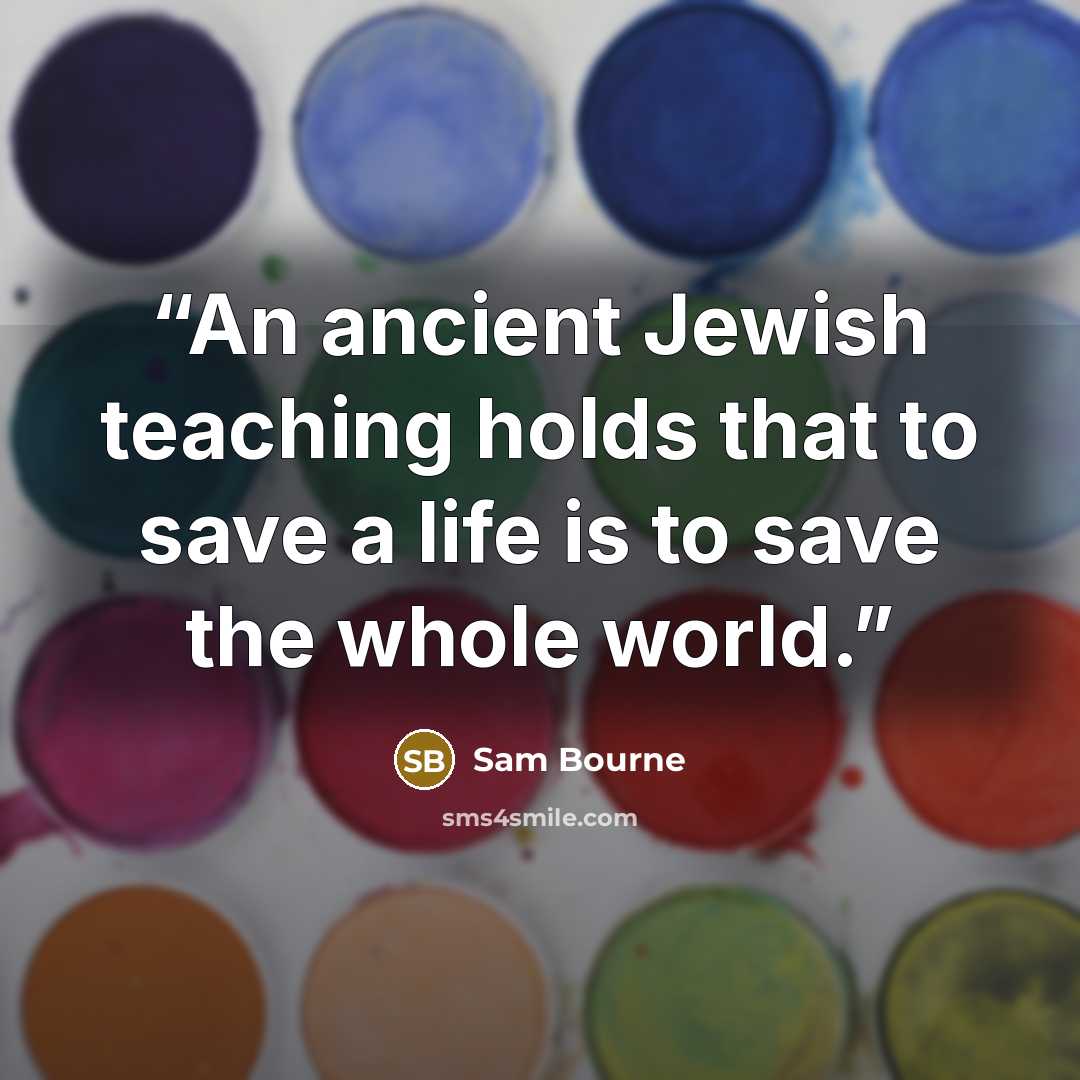 “An ancient Jewish teaching holds that to save a life is to save the whole world.” quote by Sam Bourne