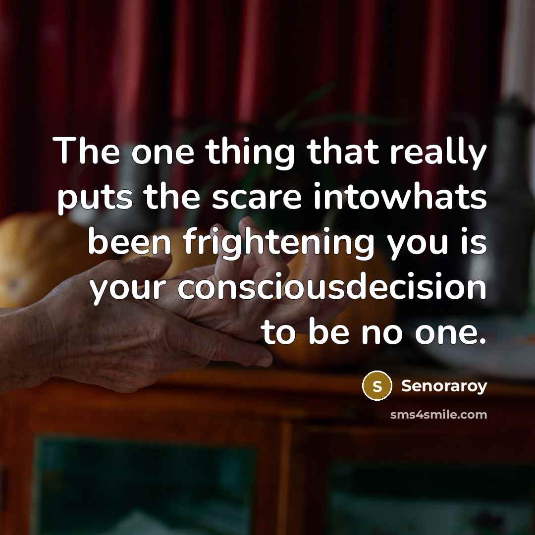 “The one thing that really puts the scare intowhats been frightening you is your consciousdecision to be no one.” quote by Senoraroy