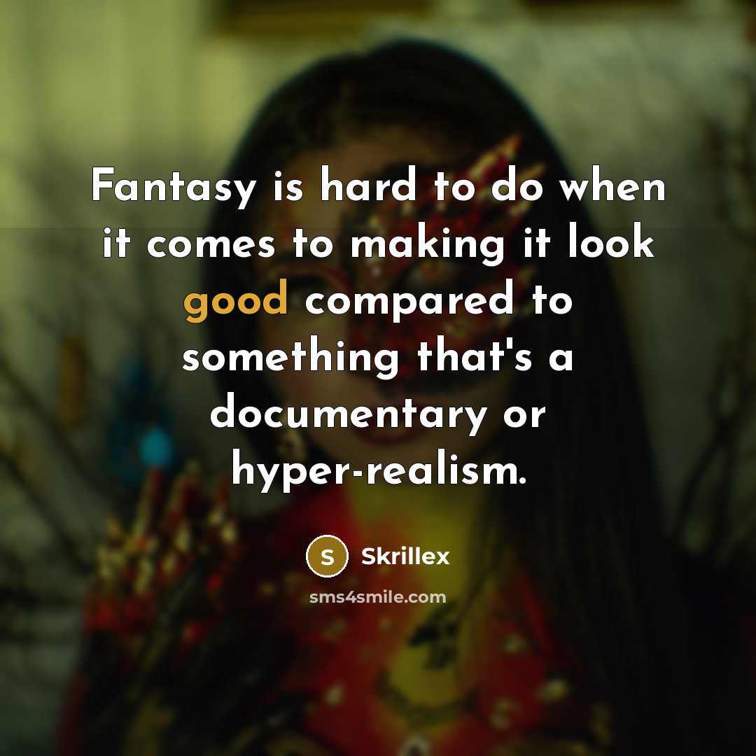 “Fantasy is hard to do when it comes to making it look good compared to something that's a documentary or hyper-realism.” quote by Skrillex