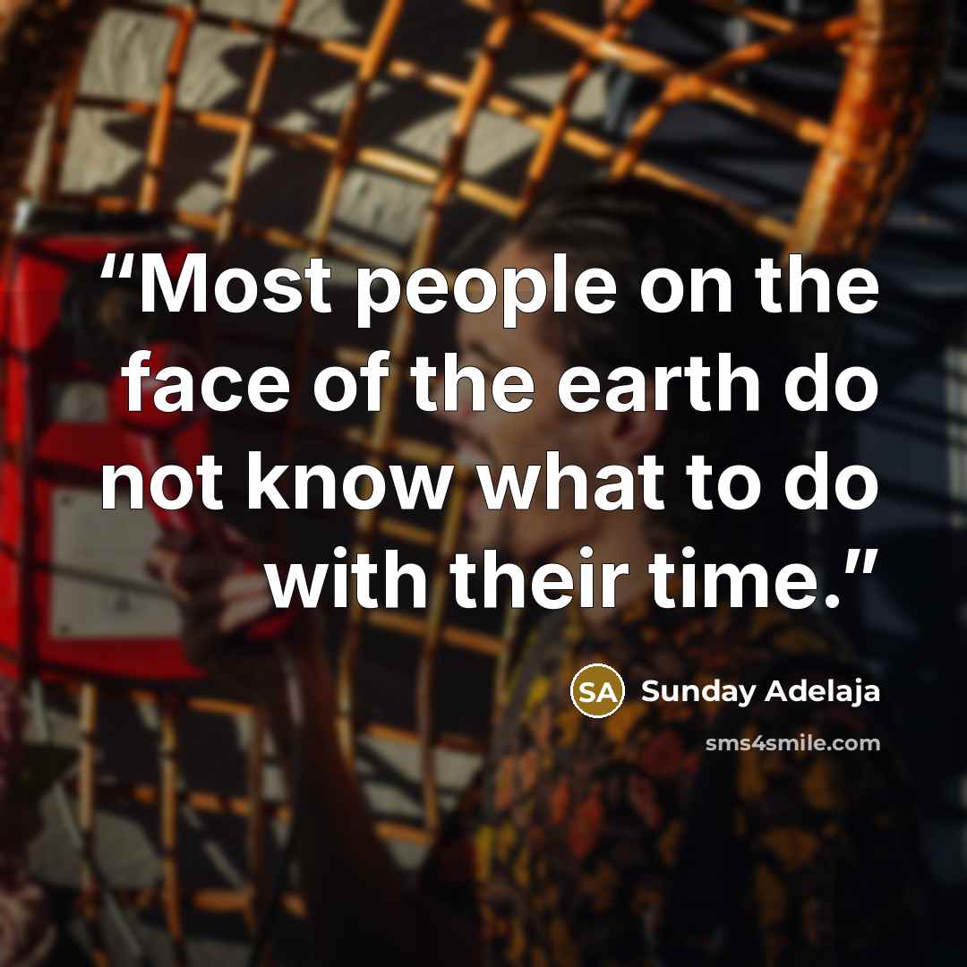 “Most people on the face of the earth do not know what to do with their time.” quote by Sunday Adelaja