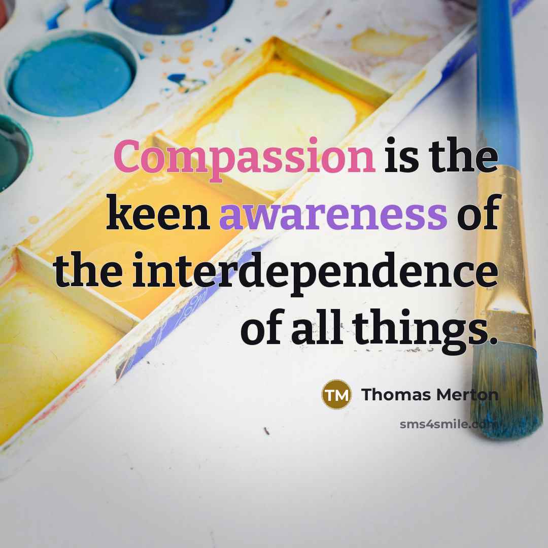 “Compassion is the keen awareness of the interdependence of all things.” quote by Thomas Merton