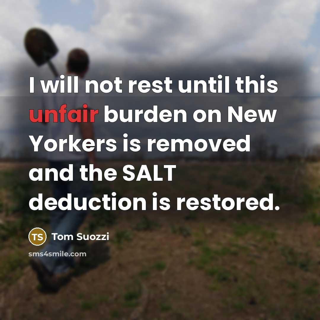 “I will not rest until this unfair burden on New Yorkers is removed and the SALT deduction is restored.” quote by Tom Suozzi