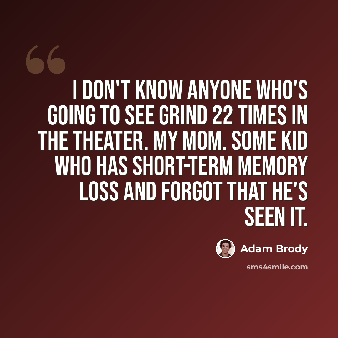 “I don't know anyone who's going to see Grind 22 times in the theater. My mom. Some kid who has short-term memory loss and forgot that he's seen it.” quote by Adam Brody