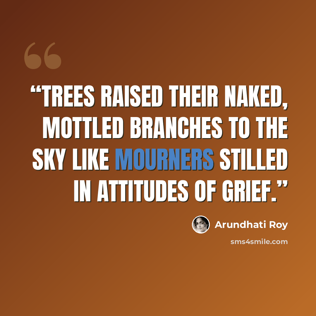 “Trees raised their naked, mottled branches to the sky like mourners stilled in attitudes of grief.” quote by Arundhati Roy