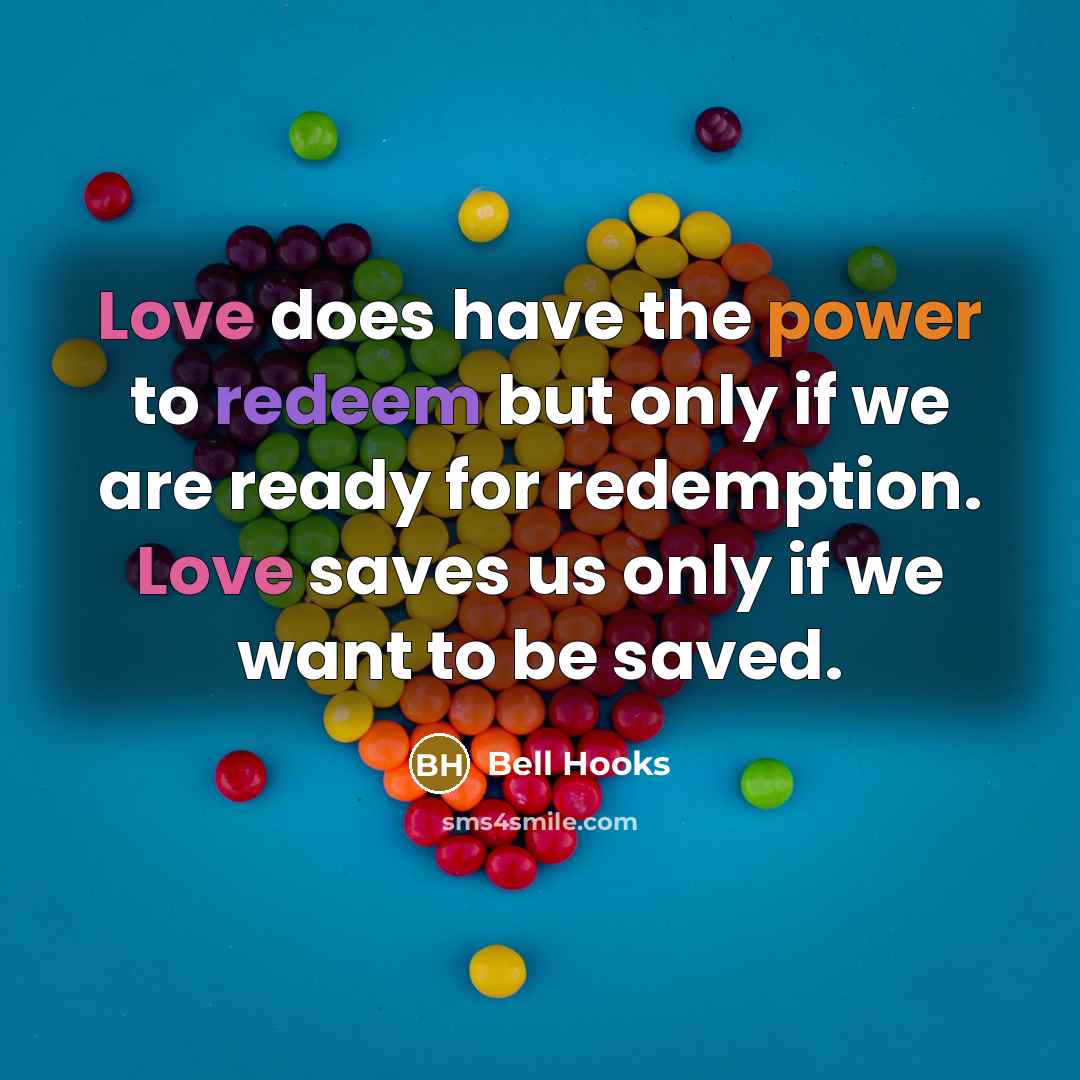 “Love does have the power to redeem but only if we are ready for redemption. Love saves us only if we want to be saved.” quote by Bell Hooks