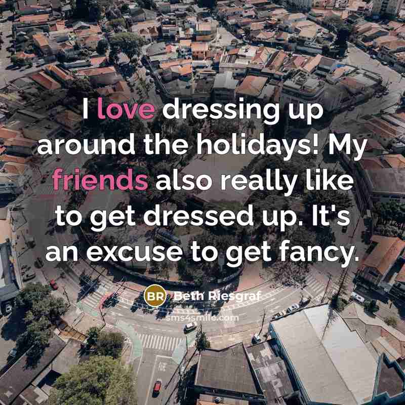 “I love dressing up around the holidays! My friends also really like to get dressed up. It's an excuse to get fancy.” quote by Beth Riesgraf