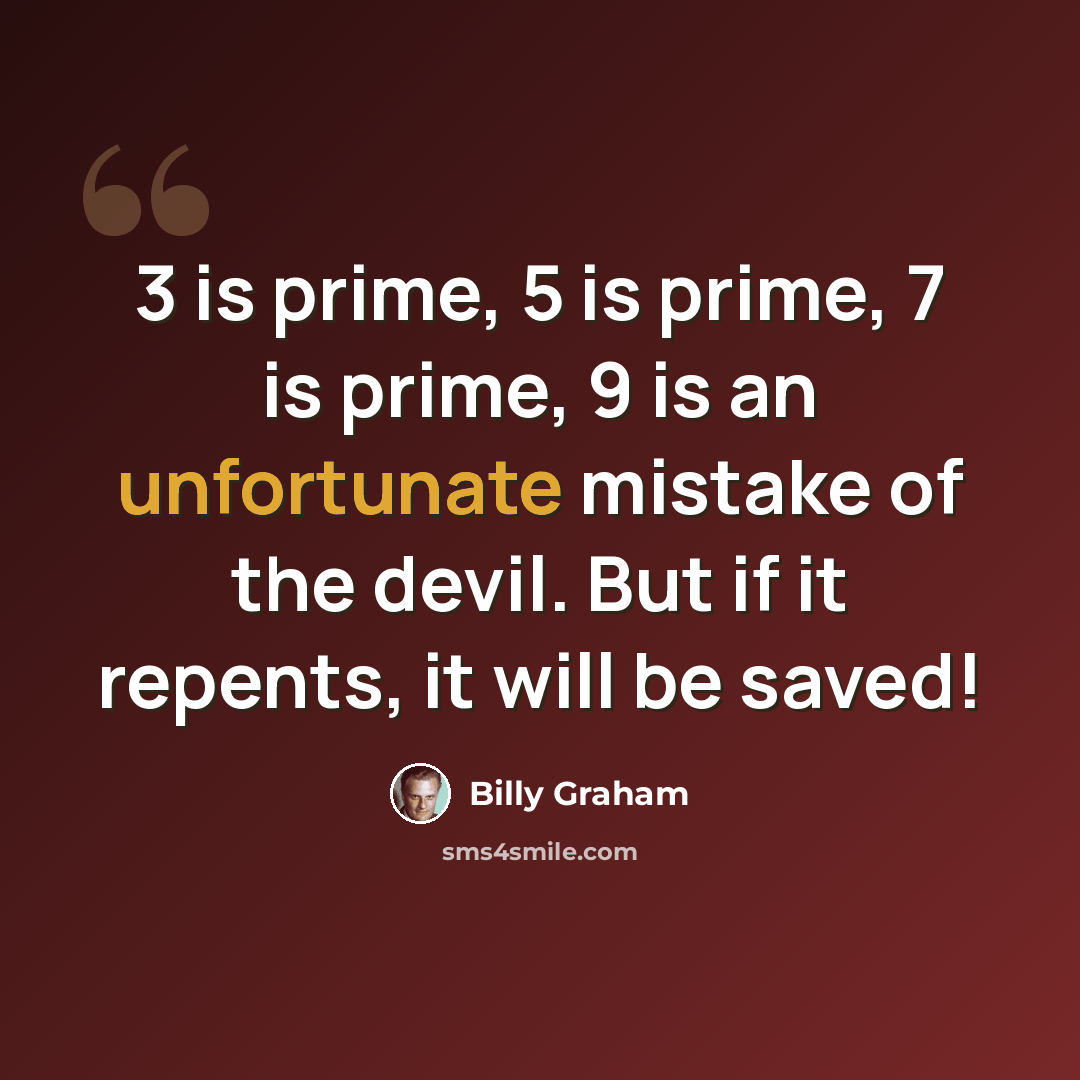 “3 is prime, 5 is prime, 7 is prime, 9 is an unfortunate mistake of the devil. But if it repents, it will be saved!” quote by Billy Graham