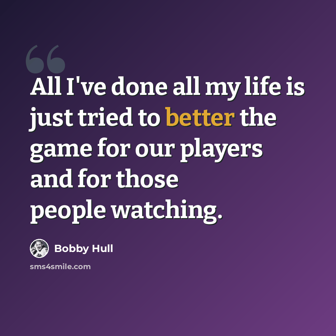 “All I've done all my life is just tried to better the game for our players and for those people watching.” quote by Bobby Hull
