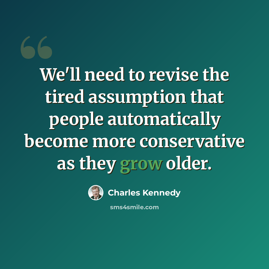 “We'll need to revise the tired assumption that people automatically become more conservative as they grow older.” quote by Charles Kennedy
