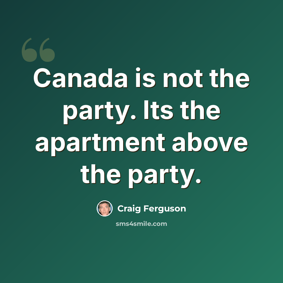 “Canada is not the party. Its the apartment above the party.” quote by Craig Ferguson