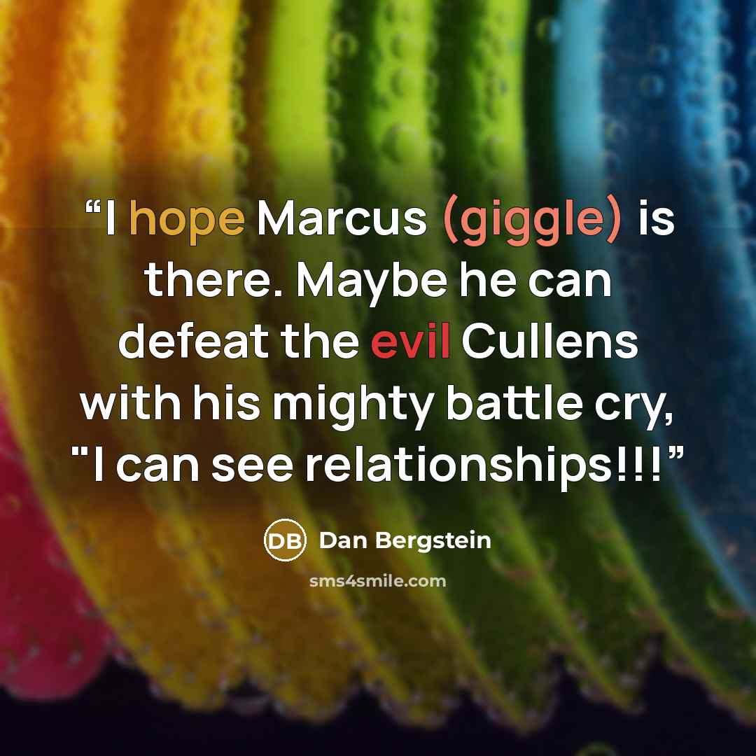 “I hope Marcus (giggle) is there. Maybe he can defeat the evil Cullens with his mighty battle cry, "I can see relationships!!!” quote by Dan Bergstein