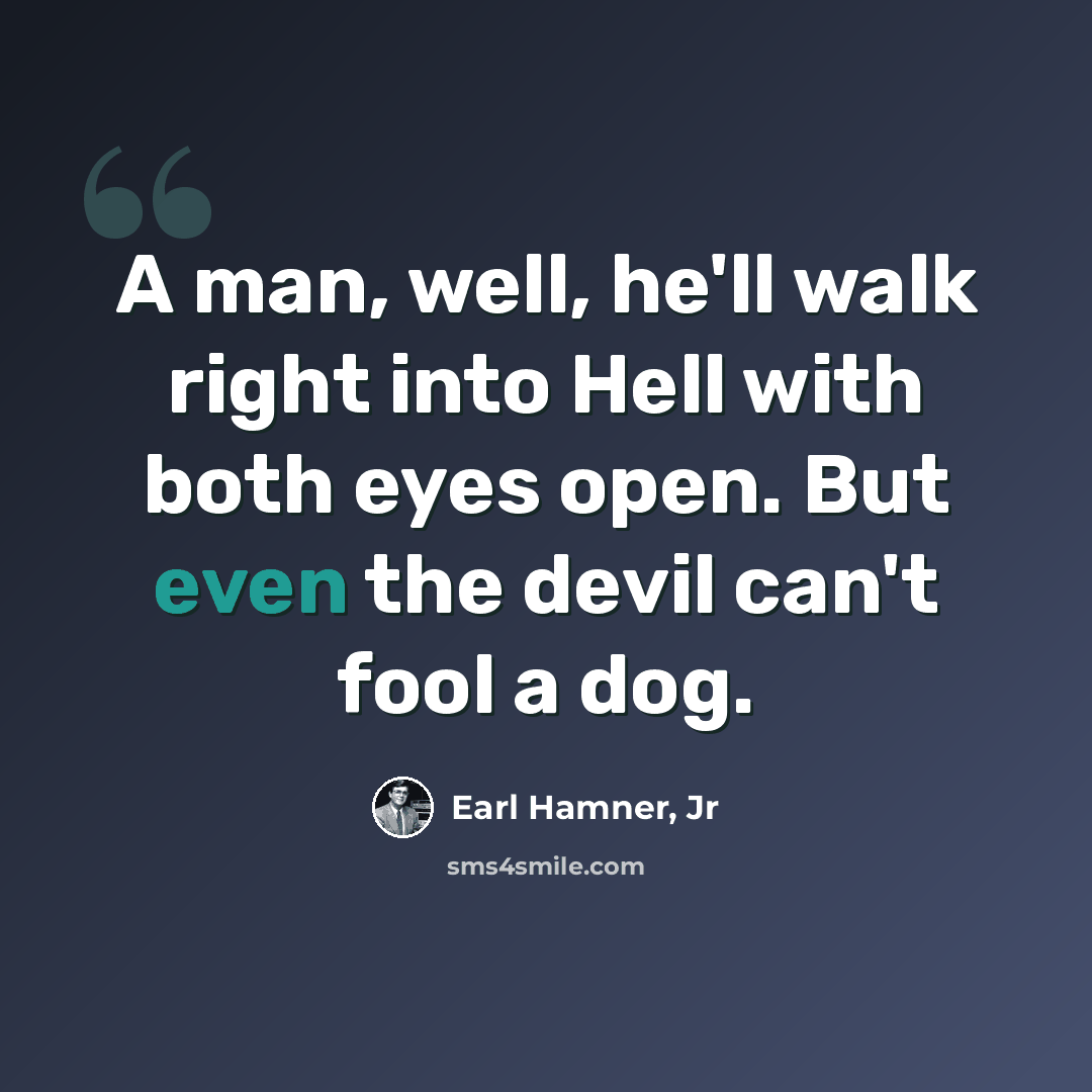 “A man, well, he'll walk right into Hell with both eyes open. But even the devil can't fool a dog.” quote by Earl Hamner, Jr