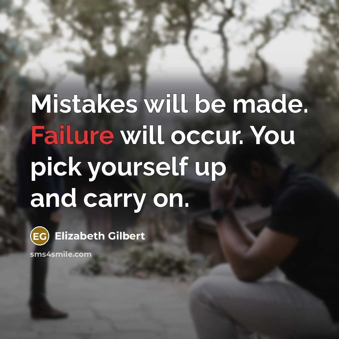“Mistakes will be made. Failure will occur. You pick yourself up and carry on.” quote by Elizabeth Gilbert