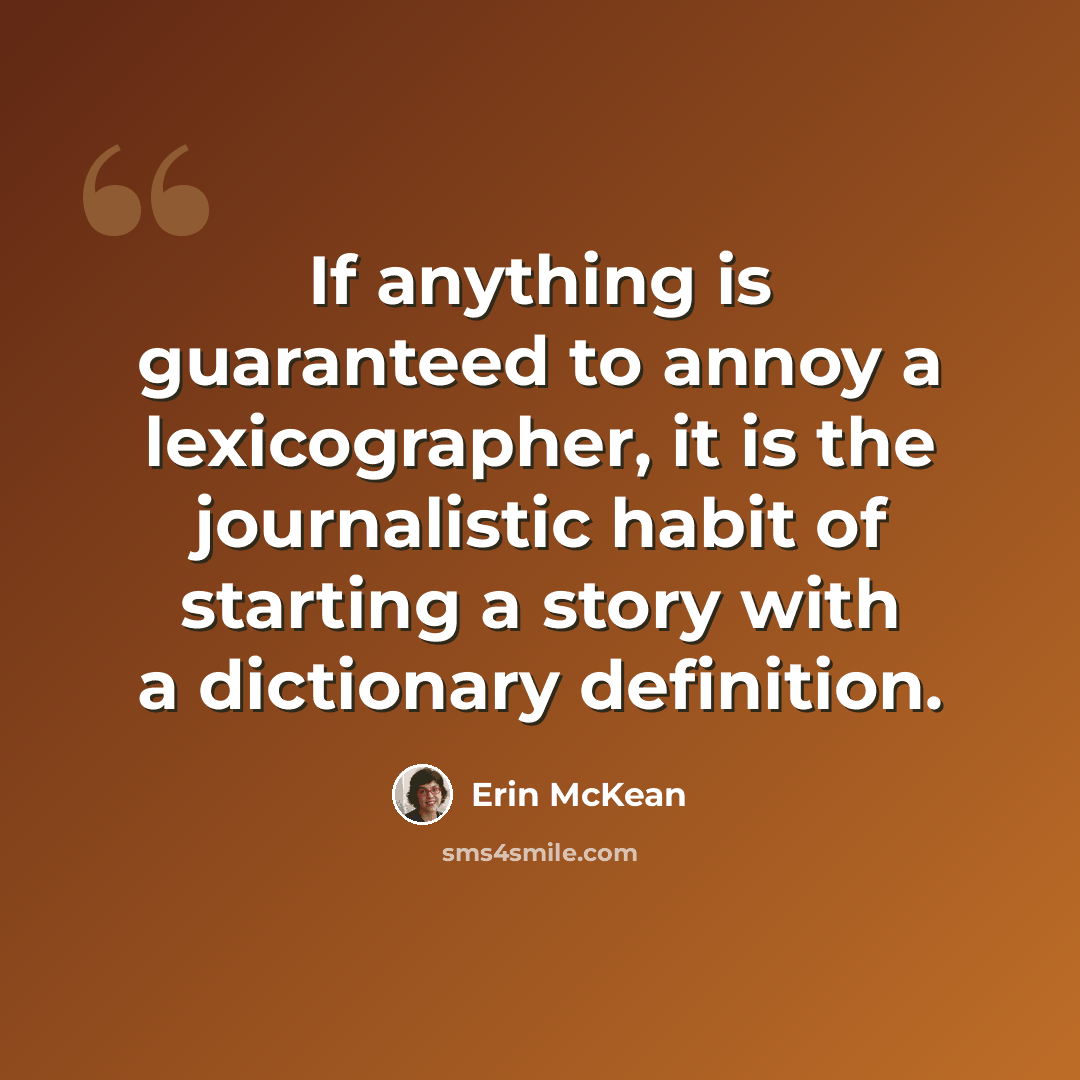 “If anything is guaranteed to annoy a lexicographer, it is the journalistic habit of starting a story with a dictionary definition.” quote by Erin McKean
