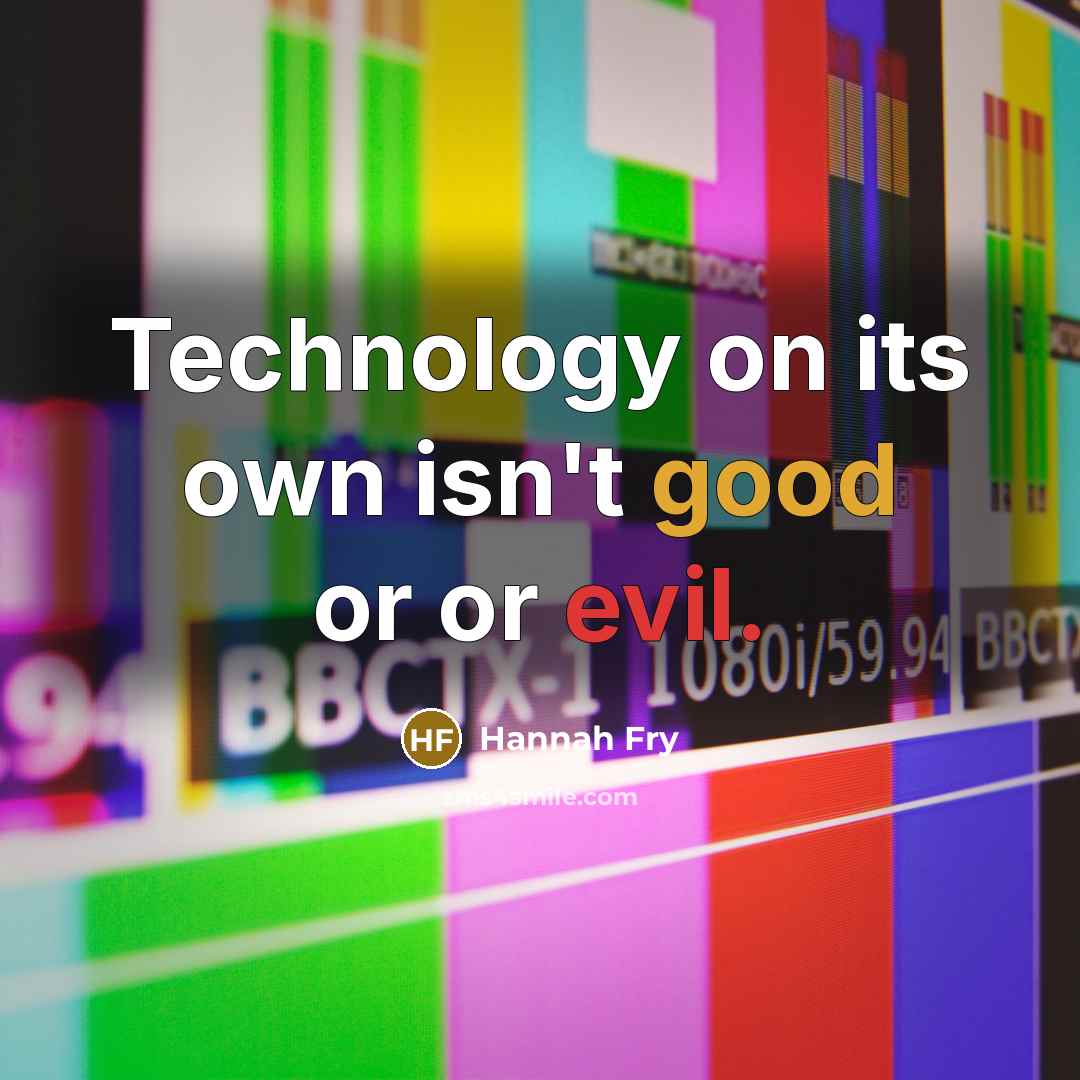 “Technology on its own isn't good or or evil.” quote by Hannah Fry