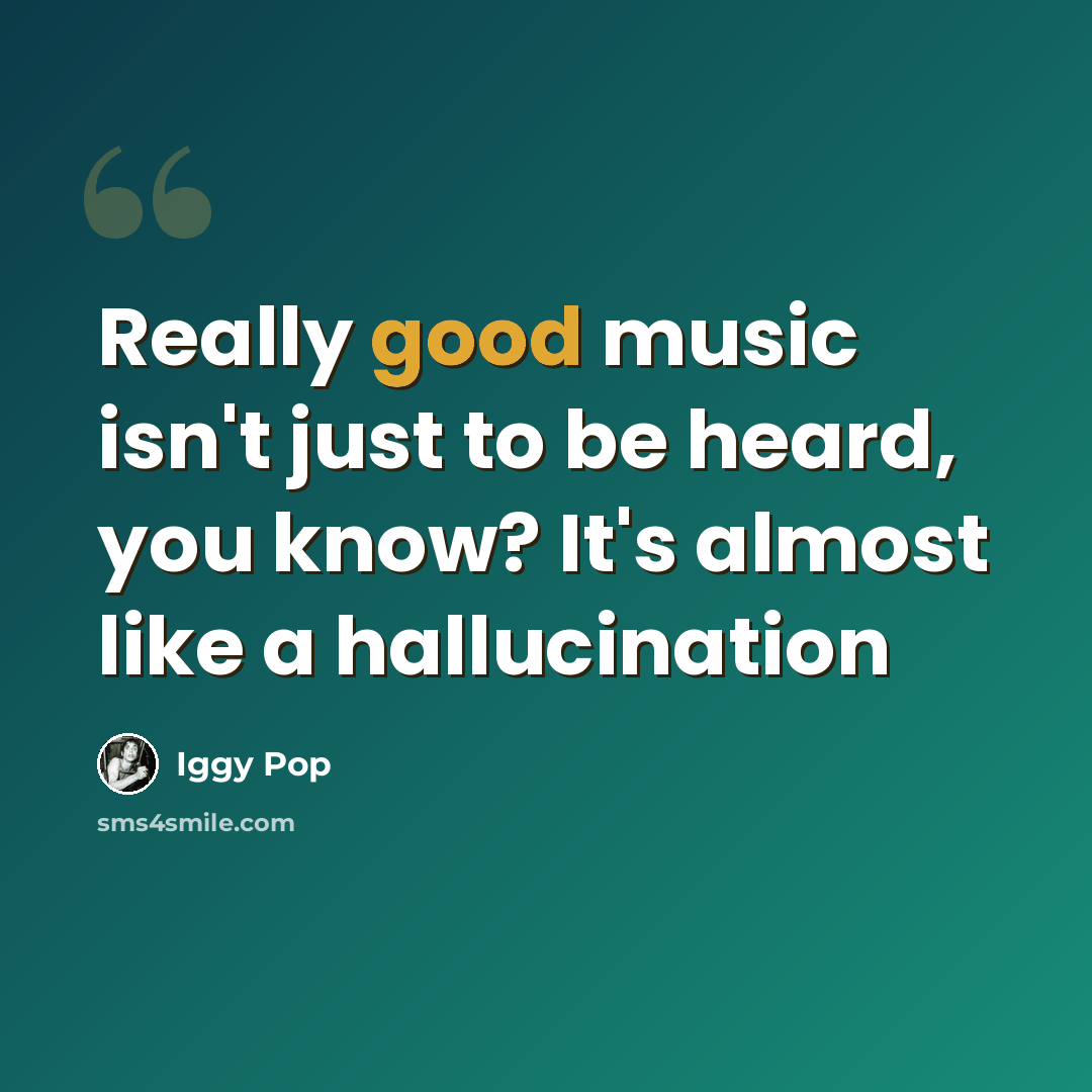 “Really good music isn't just to be heard, you know? It's almost like a hallucination” quote by Iggy Pop