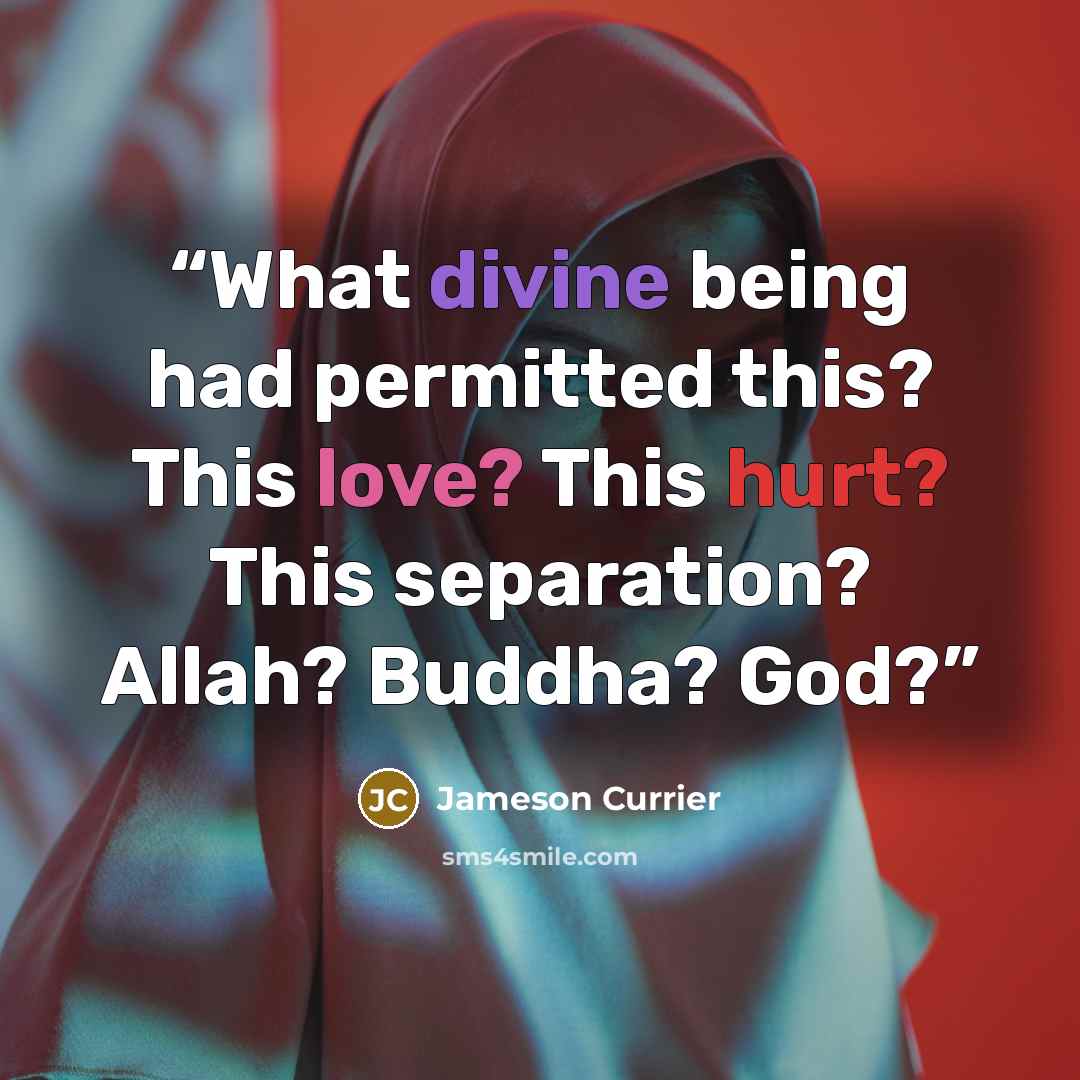 “What divine being had permitted this? This love? This hurt? This separation? Allah? Buddha? God?” quote by Jameson Currier