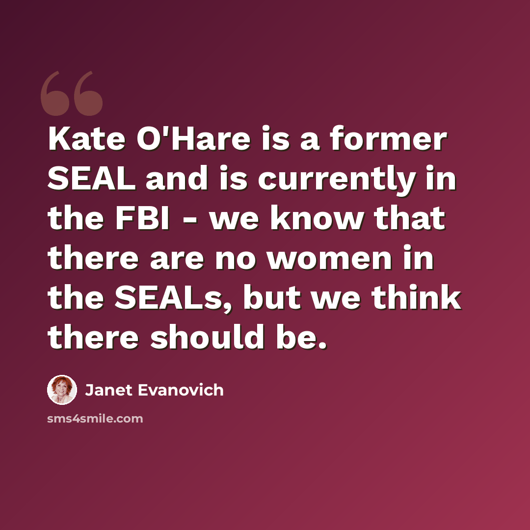 “Kate O'Hare is a former SEAL and is currently in the FBI - we know that there are no women in the SEALs, but we think there should be.” quote by Janet Evanovich
