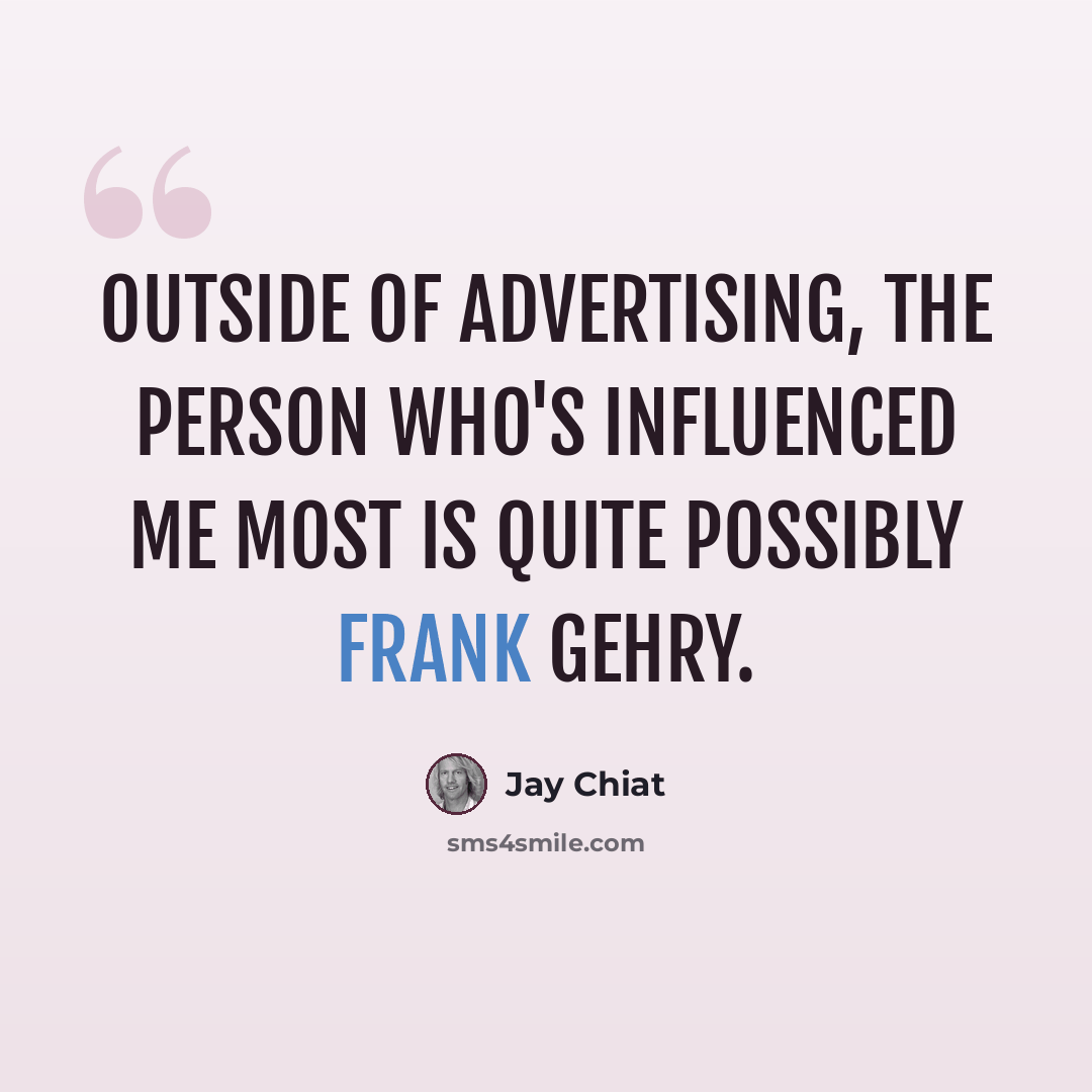“Outside of advertising, the person who's influenced me most is quite possibly Frank Gehry.” quote by Jay Chiat