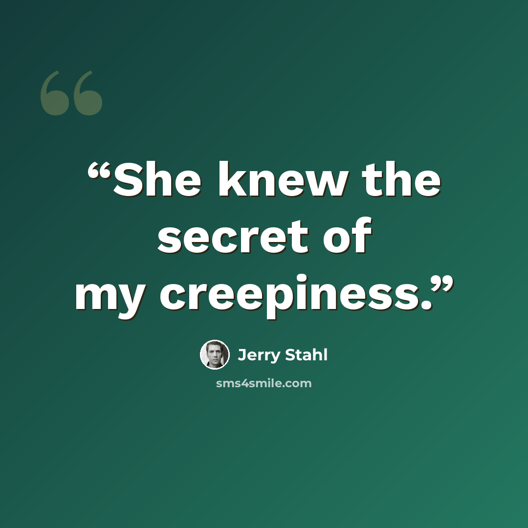 “She knew the secret of my creepiness.” quote by Jerry Stahl