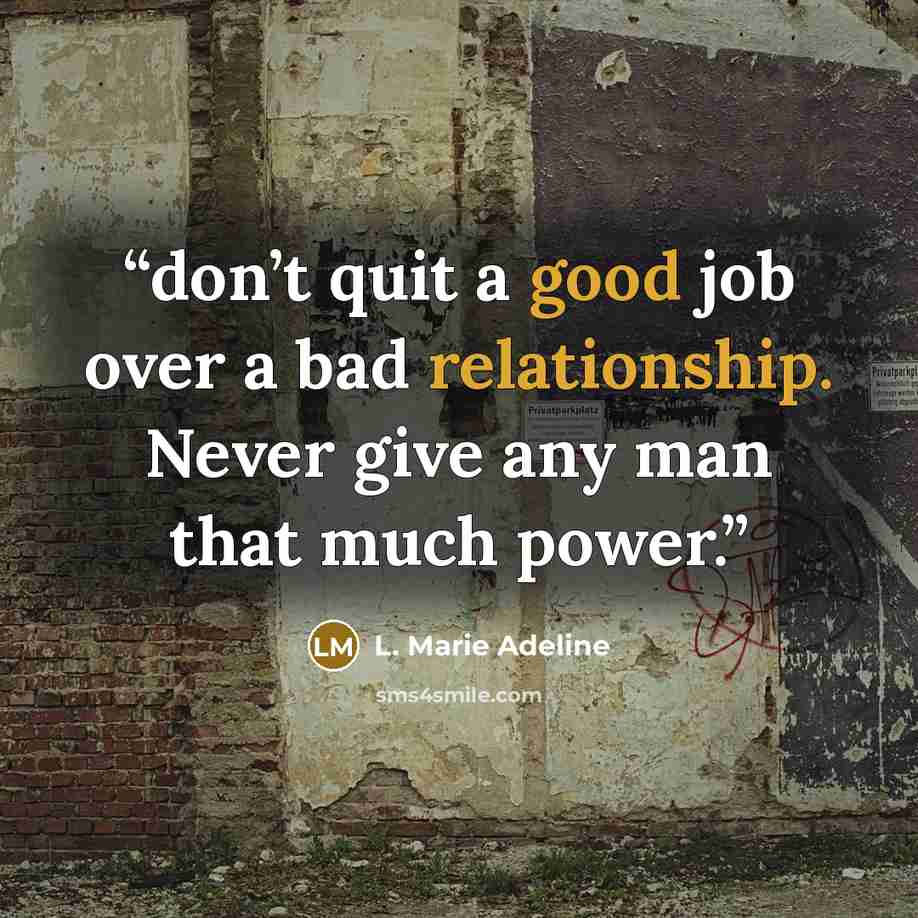 “don’t quit a good job over a bad relationship. Never give any man that much power.” quote by L. Marie Adeline