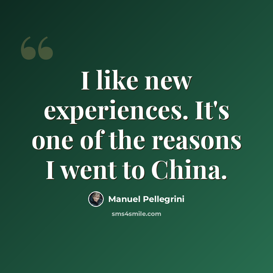 “I like new experiences. It's one of the reasons I went to China.” quote by Manuel Pellegrini