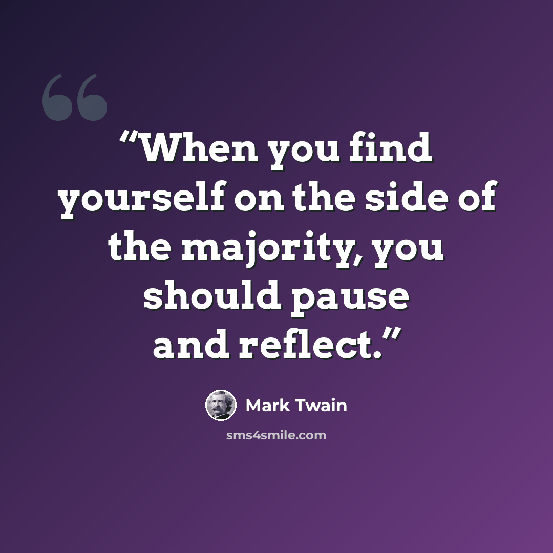 “When you find yourself on the side of the majority, you should pause and reflect.” quote by Mark Twain