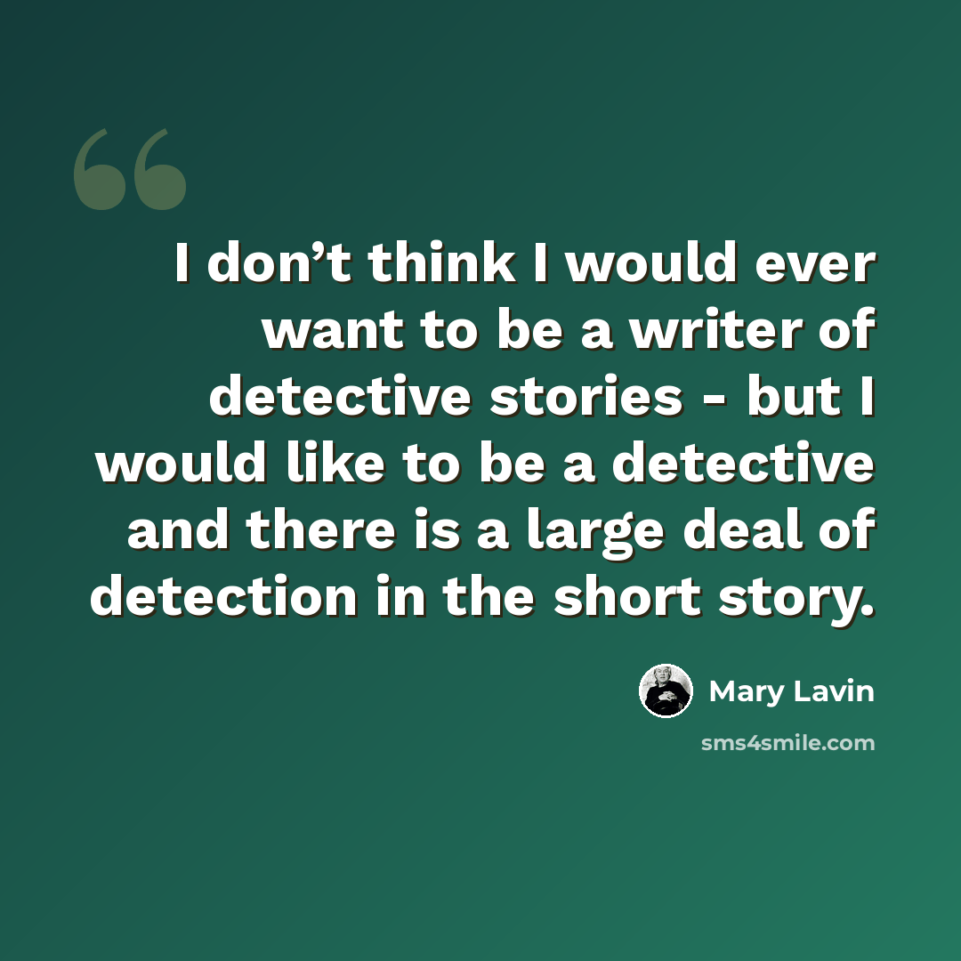 “I don’t think I would ever want to be a writer of detective stories - but I would like to be a detective and there is a large deal of detection in the short story.” quote by Mary Lavin